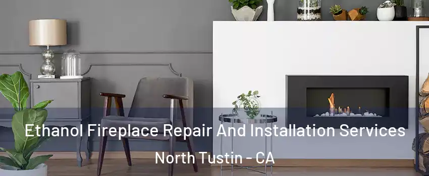 Ethanol Fireplace Repair And Installation Services North Tustin - CA