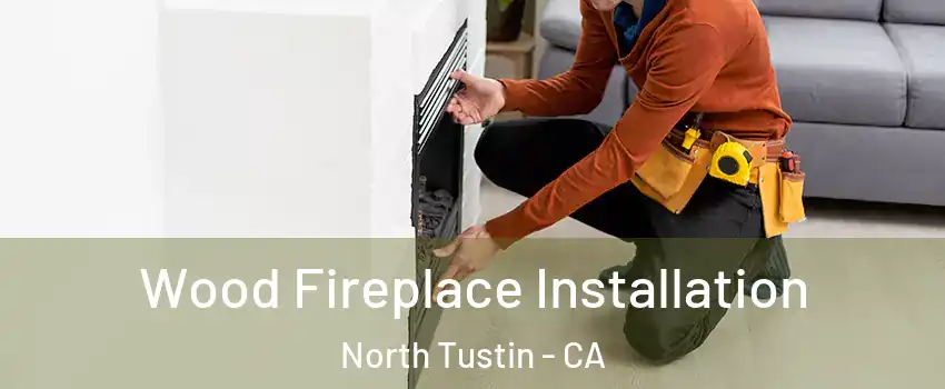  Wood Fireplace Installation North Tustin - CA